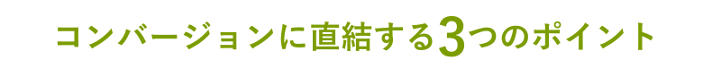 コンバージョンに直結する3つのポイント