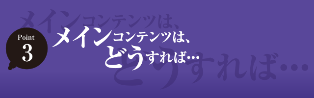 メインコンテンツは、どうすれば・・・