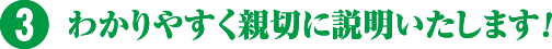 わかりやすく親切に説明いたします！