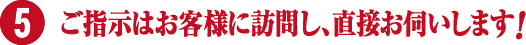 お客様に訪問し、ご指示をお伺いします。